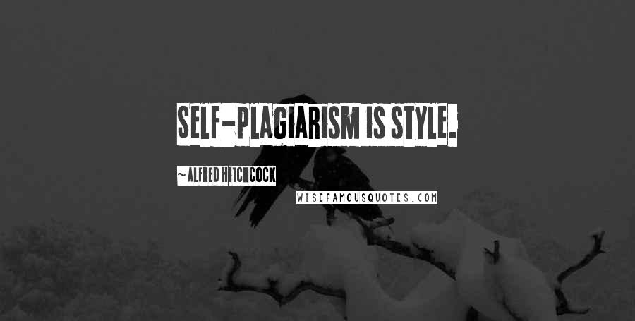 Alfred Hitchcock Quotes: Self-plagiarism is style.