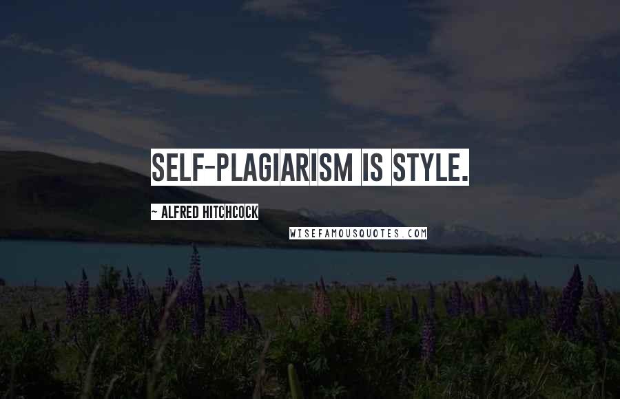 Alfred Hitchcock Quotes: Self-plagiarism is style.