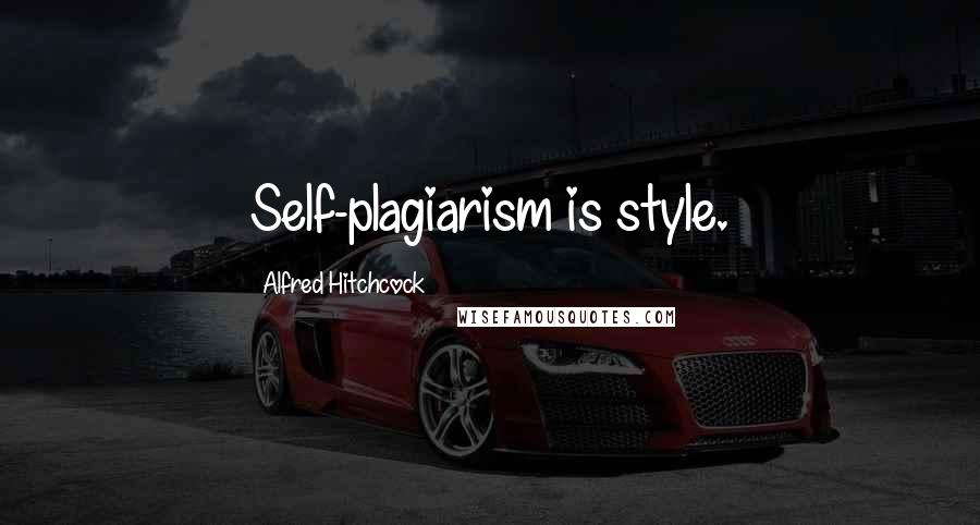 Alfred Hitchcock Quotes: Self-plagiarism is style.