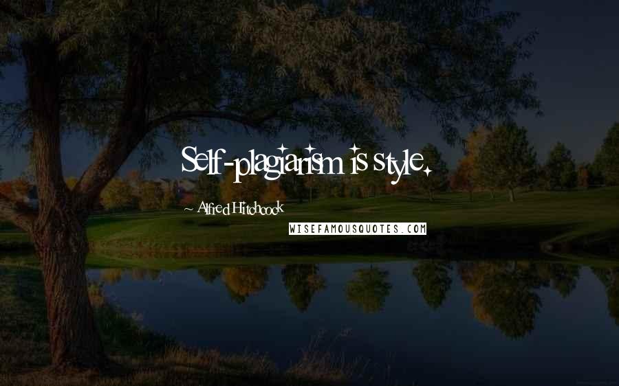 Alfred Hitchcock Quotes: Self-plagiarism is style.