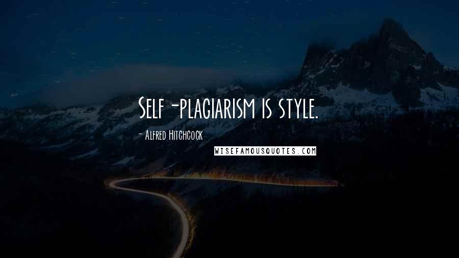 Alfred Hitchcock Quotes: Self-plagiarism is style.