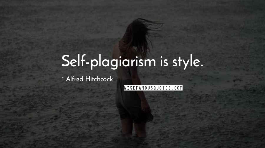 Alfred Hitchcock Quotes: Self-plagiarism is style.