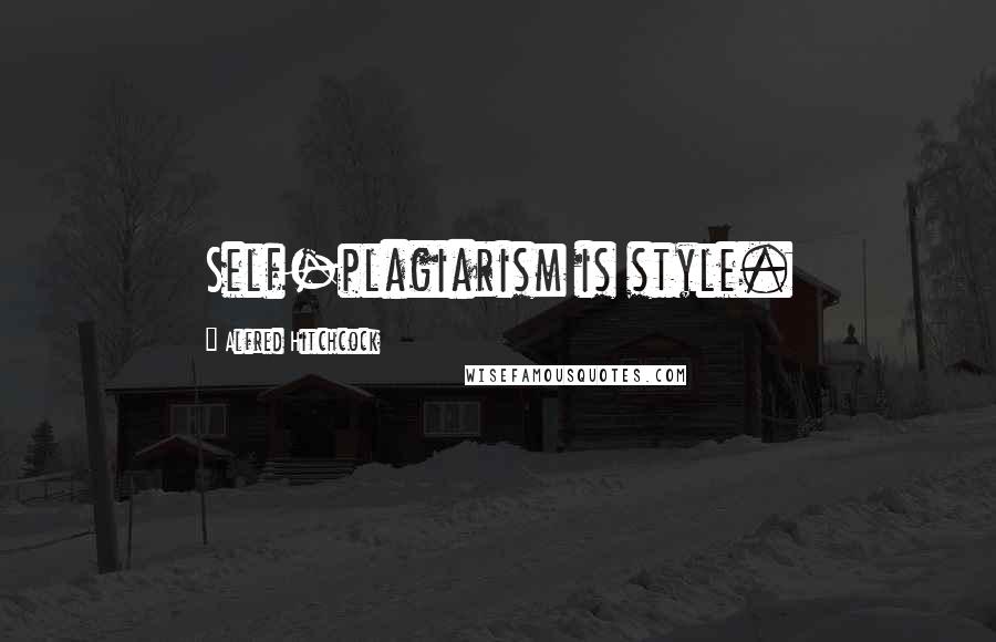 Alfred Hitchcock Quotes: Self-plagiarism is style.