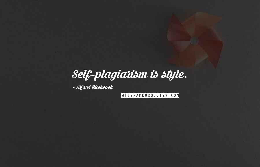 Alfred Hitchcock Quotes: Self-plagiarism is style.