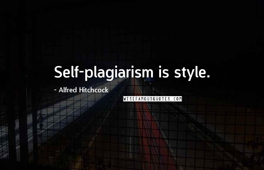 Alfred Hitchcock Quotes: Self-plagiarism is style.