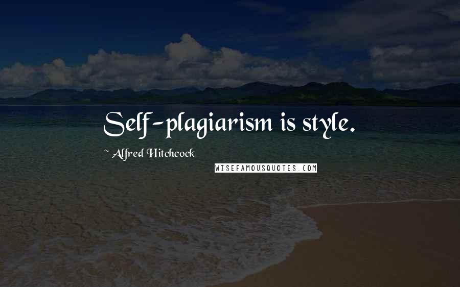 Alfred Hitchcock Quotes: Self-plagiarism is style.