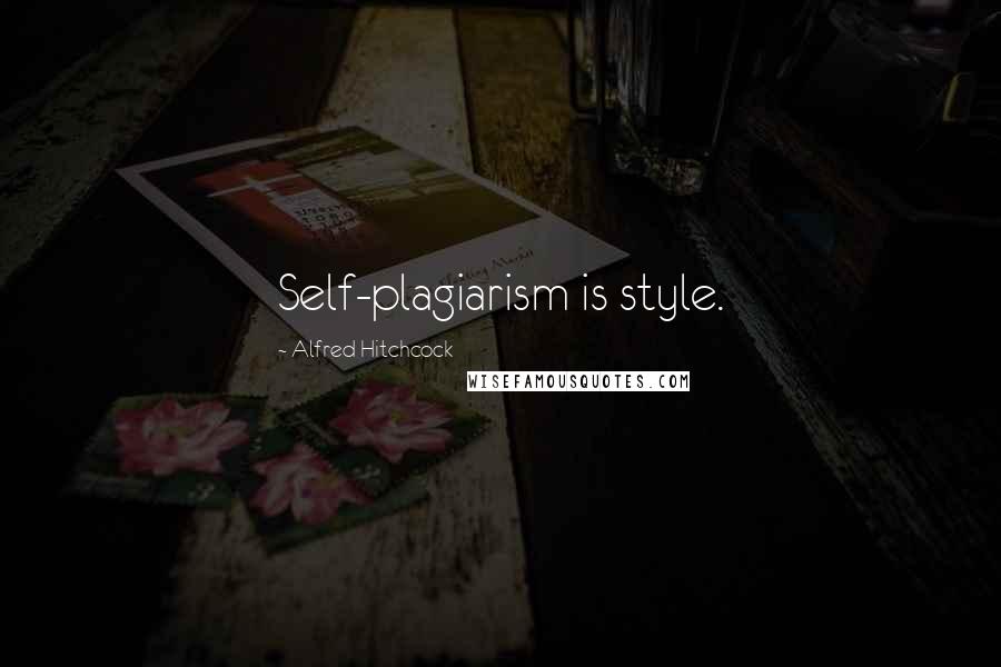 Alfred Hitchcock Quotes: Self-plagiarism is style.