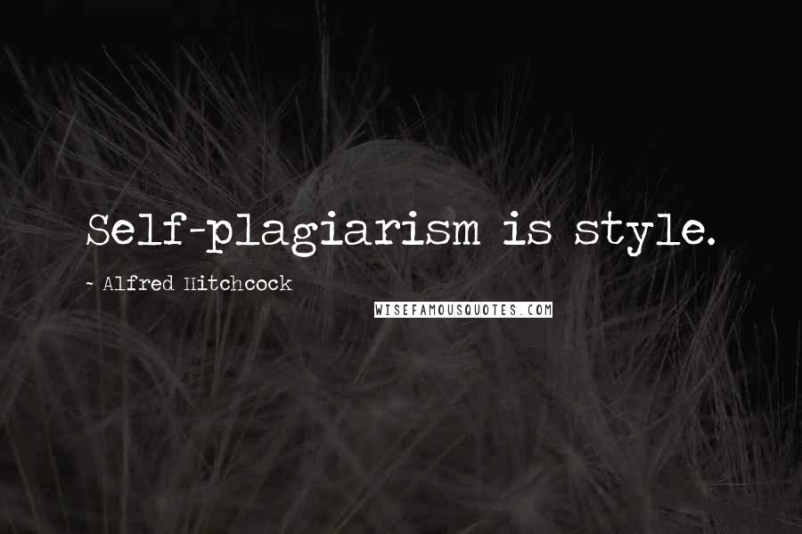 Alfred Hitchcock Quotes: Self-plagiarism is style.