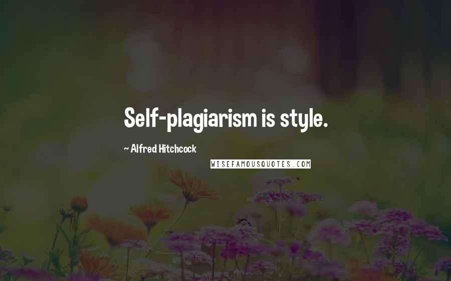 Alfred Hitchcock Quotes: Self-plagiarism is style.