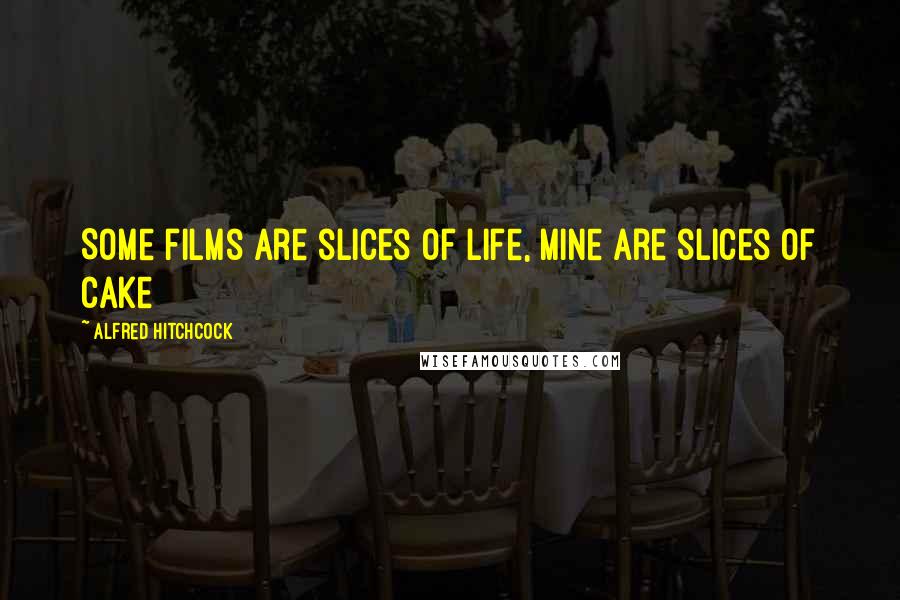 Alfred Hitchcock Quotes: Some films are slices of life, mine are slices of cake