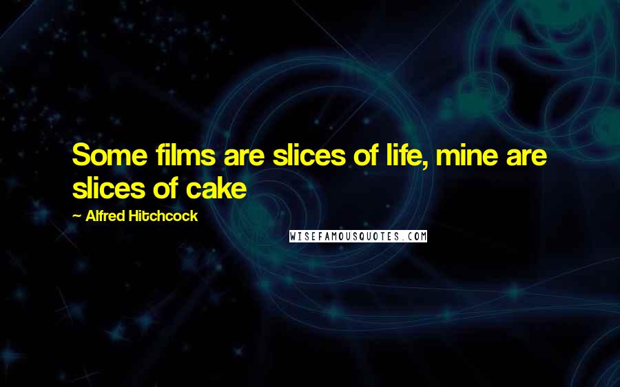 Alfred Hitchcock Quotes: Some films are slices of life, mine are slices of cake