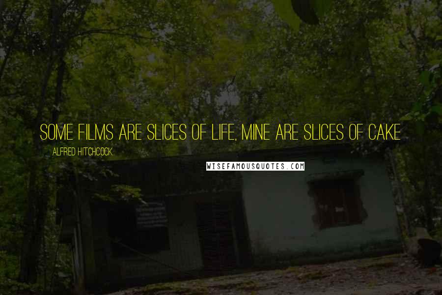 Alfred Hitchcock Quotes: Some films are slices of life, mine are slices of cake