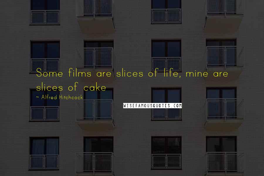 Alfred Hitchcock Quotes: Some films are slices of life, mine are slices of cake