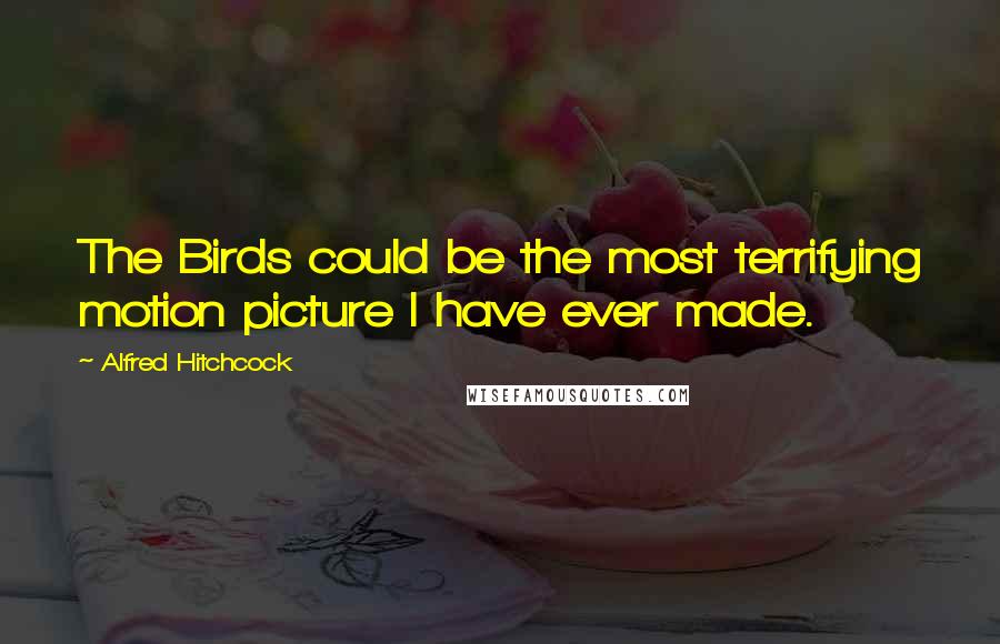 Alfred Hitchcock Quotes: The Birds could be the most terrifying motion picture I have ever made.