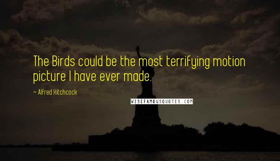 Alfred Hitchcock Quotes: The Birds could be the most terrifying motion picture I have ever made.