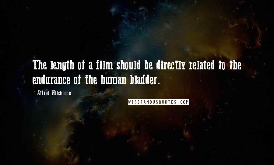 Alfred Hitchcock Quotes: The length of a film should be directly related to the endurance of the human bladder.