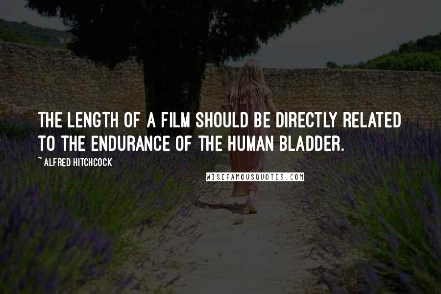 Alfred Hitchcock Quotes: The length of a film should be directly related to the endurance of the human bladder.