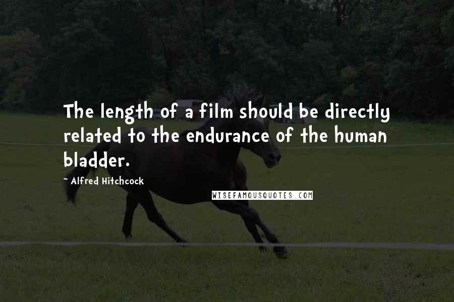 Alfred Hitchcock Quotes: The length of a film should be directly related to the endurance of the human bladder.