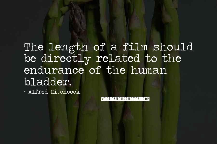 Alfred Hitchcock Quotes: The length of a film should be directly related to the endurance of the human bladder.