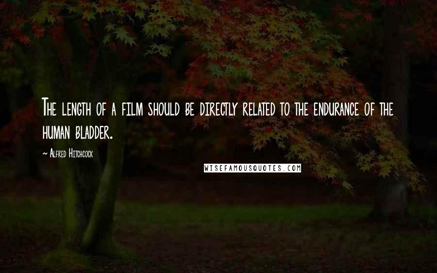 Alfred Hitchcock Quotes: The length of a film should be directly related to the endurance of the human bladder.