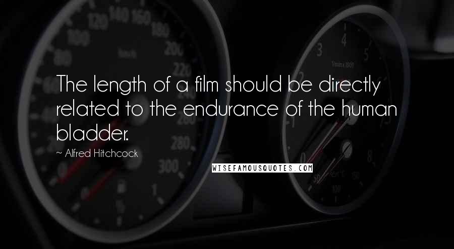 Alfred Hitchcock Quotes: The length of a film should be directly related to the endurance of the human bladder.