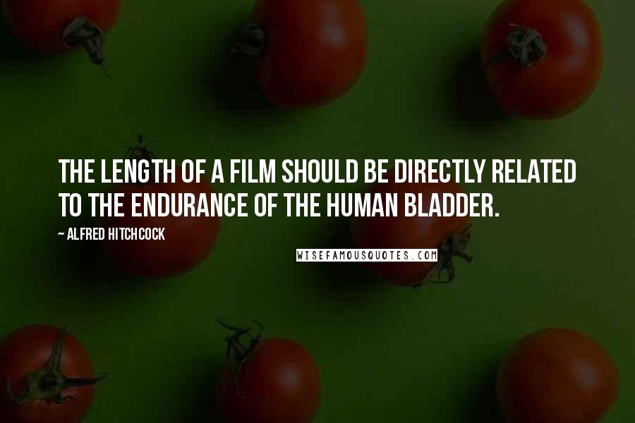 Alfred Hitchcock Quotes: The length of a film should be directly related to the endurance of the human bladder.