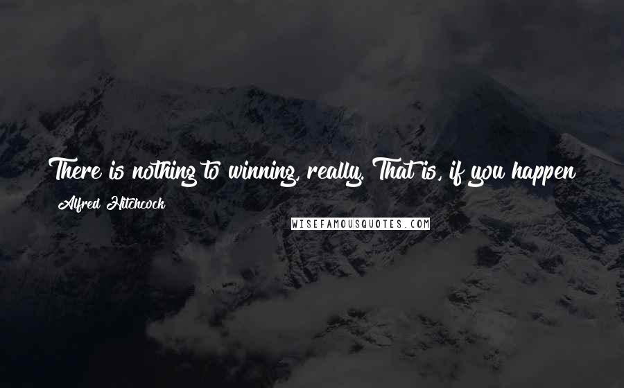 Alfred Hitchcock Quotes: There is nothing to winning, really. That is, if you happen to be blessed with a keen eye, an agile mind, and no scruples whatsoever.