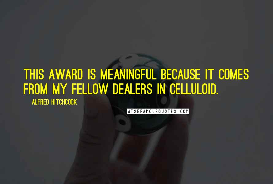 Alfred Hitchcock Quotes: This award is meaningful because it comes from my fellow dealers in celluloid.