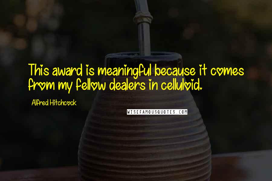 Alfred Hitchcock Quotes: This award is meaningful because it comes from my fellow dealers in celluloid.