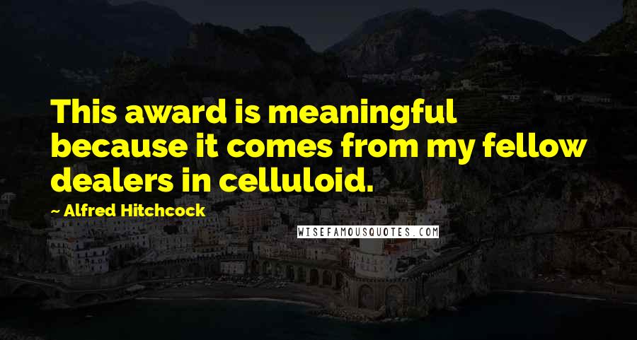 Alfred Hitchcock Quotes: This award is meaningful because it comes from my fellow dealers in celluloid.