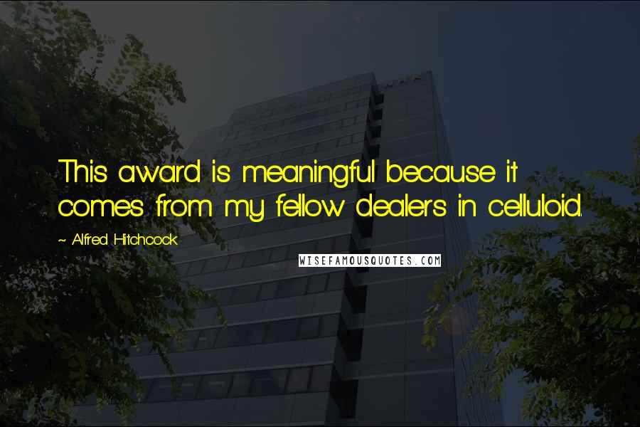 Alfred Hitchcock Quotes: This award is meaningful because it comes from my fellow dealers in celluloid.