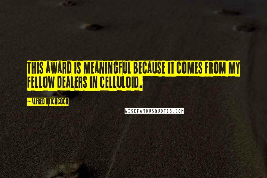 Alfred Hitchcock Quotes: This award is meaningful because it comes from my fellow dealers in celluloid.