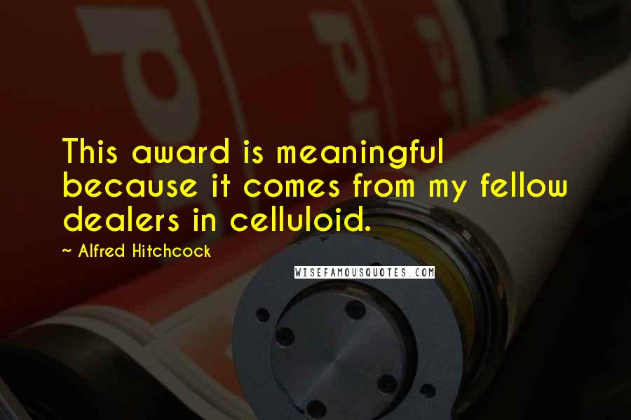 Alfred Hitchcock Quotes: This award is meaningful because it comes from my fellow dealers in celluloid.
