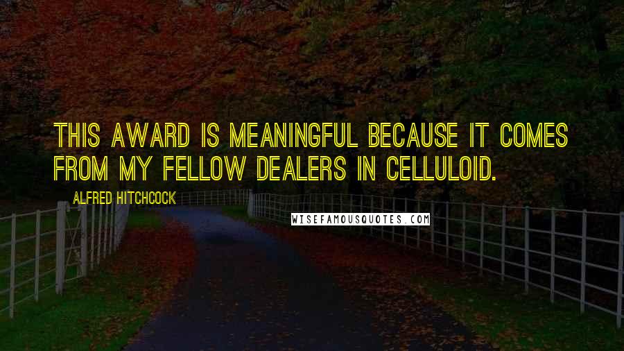 Alfred Hitchcock Quotes: This award is meaningful because it comes from my fellow dealers in celluloid.