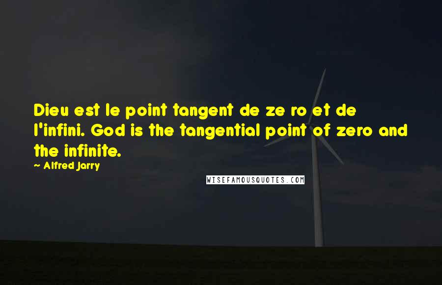 Alfred Jarry Quotes: Dieu est le point tangent de ze ro et de l'infini. God is the tangential point of zero and the infinite.