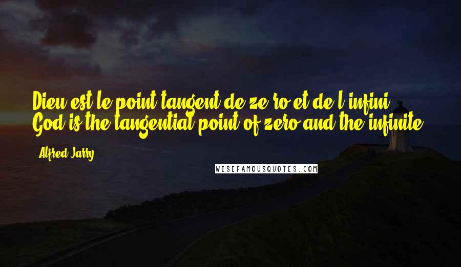 Alfred Jarry Quotes: Dieu est le point tangent de ze ro et de l'infini. God is the tangential point of zero and the infinite.