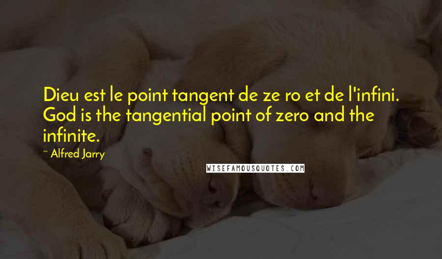 Alfred Jarry Quotes: Dieu est le point tangent de ze ro et de l'infini. God is the tangential point of zero and the infinite.