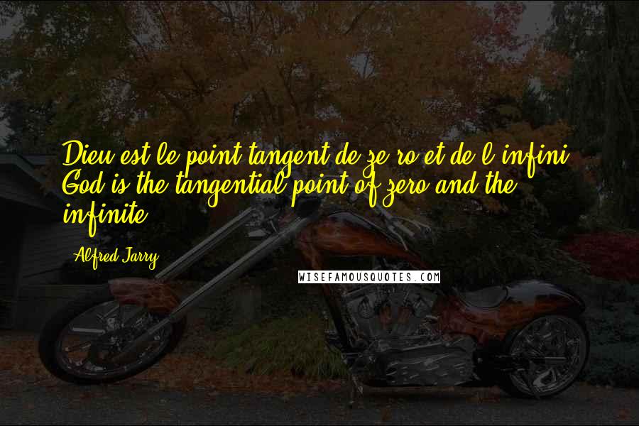 Alfred Jarry Quotes: Dieu est le point tangent de ze ro et de l'infini. God is the tangential point of zero and the infinite.