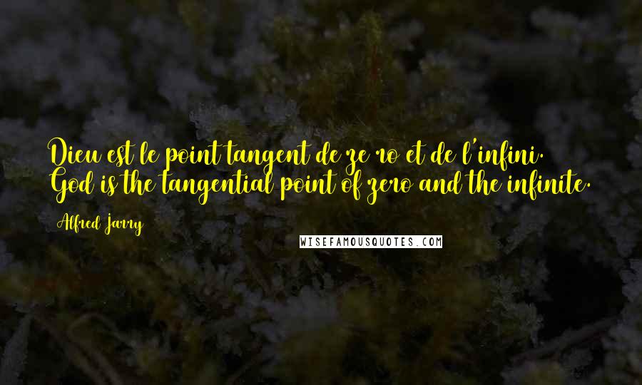Alfred Jarry Quotes: Dieu est le point tangent de ze ro et de l'infini. God is the tangential point of zero and the infinite.