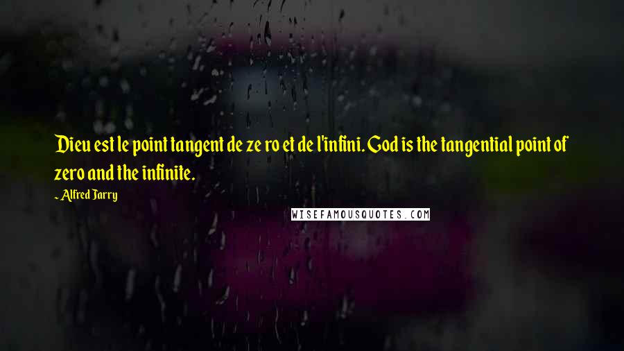 Alfred Jarry Quotes: Dieu est le point tangent de ze ro et de l'infini. God is the tangential point of zero and the infinite.