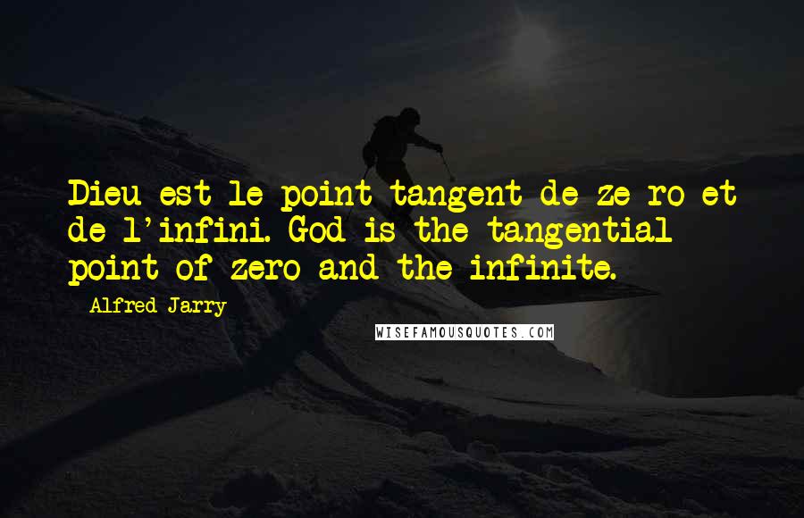 Alfred Jarry Quotes: Dieu est le point tangent de ze ro et de l'infini. God is the tangential point of zero and the infinite.