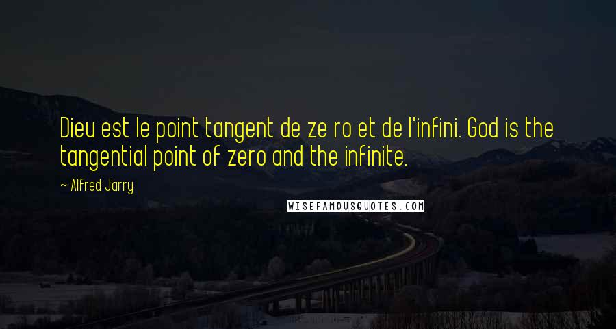 Alfred Jarry Quotes: Dieu est le point tangent de ze ro et de l'infini. God is the tangential point of zero and the infinite.