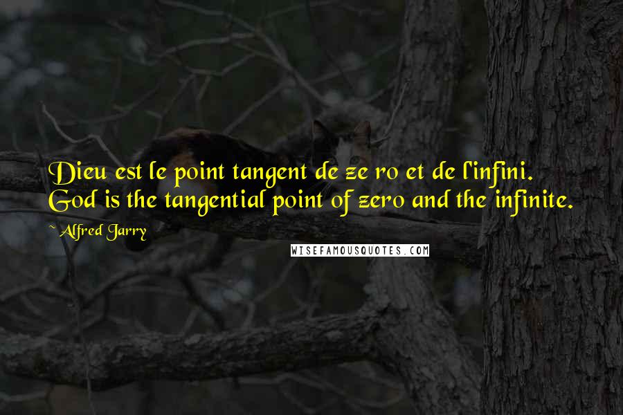 Alfred Jarry Quotes: Dieu est le point tangent de ze ro et de l'infini. God is the tangential point of zero and the infinite.