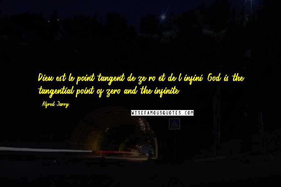 Alfred Jarry Quotes: Dieu est le point tangent de ze ro et de l'infini. God is the tangential point of zero and the infinite.