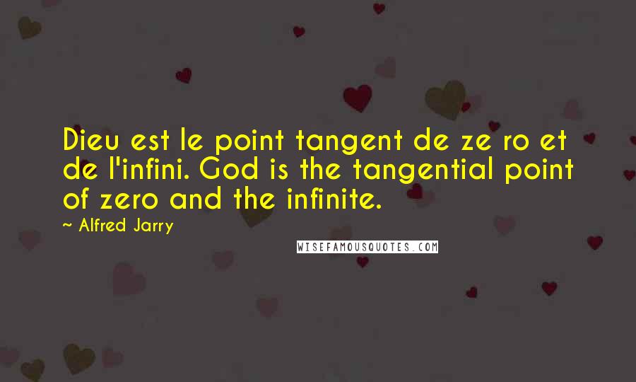 Alfred Jarry Quotes: Dieu est le point tangent de ze ro et de l'infini. God is the tangential point of zero and the infinite.