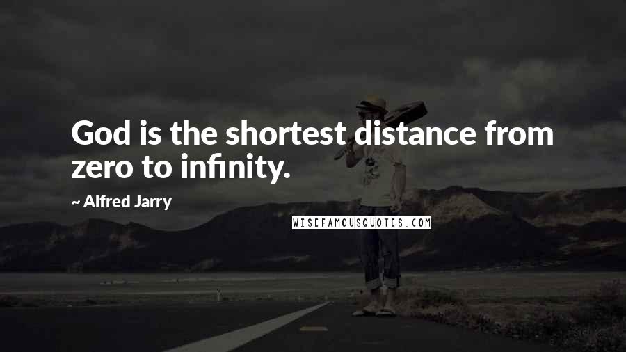 Alfred Jarry Quotes: God is the shortest distance from zero to infinity.
