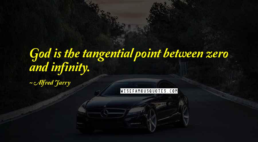 Alfred Jarry Quotes: God is the tangential point between zero and infinity.