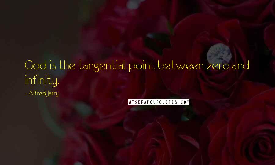 Alfred Jarry Quotes: God is the tangential point between zero and infinity.