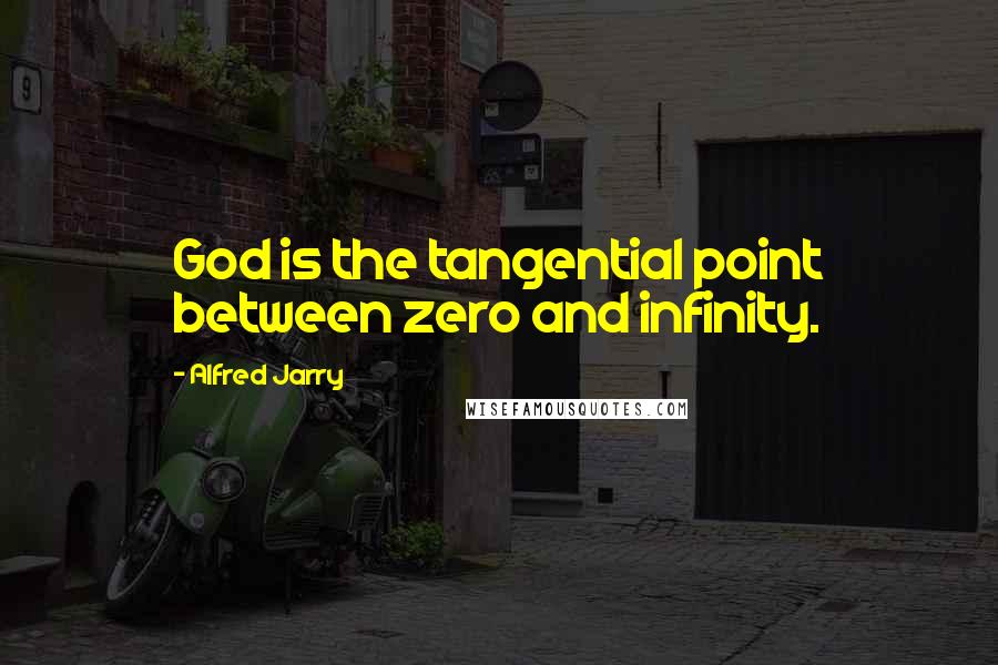 Alfred Jarry Quotes: God is the tangential point between zero and infinity.
