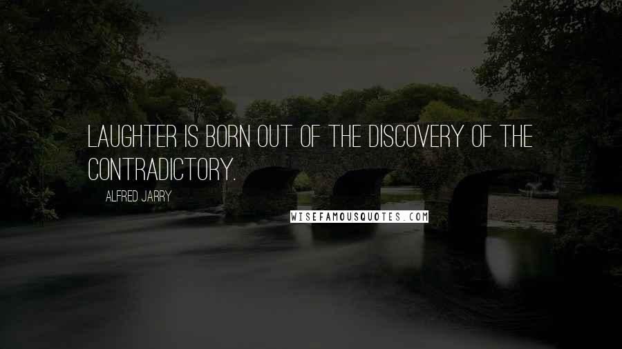 Alfred Jarry Quotes: Laughter is born out of the discovery of the contradictory.